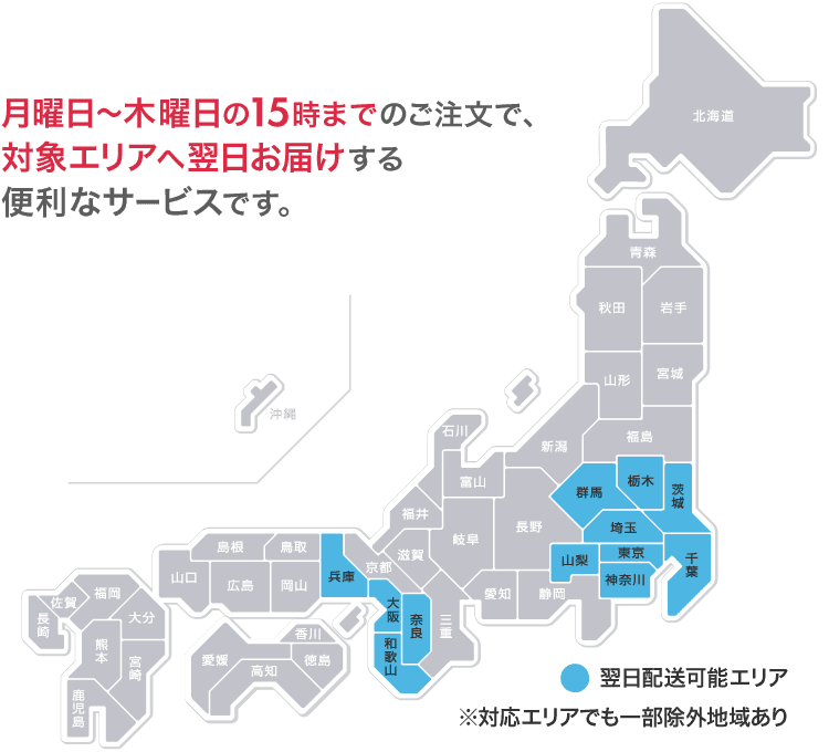 月曜日〜木曜日の15時までのご注文で、対象エリアへ翌日お届けする便利なサービスです。翌日配送可能エリア。※対応エリアでも一部除外地域あり。