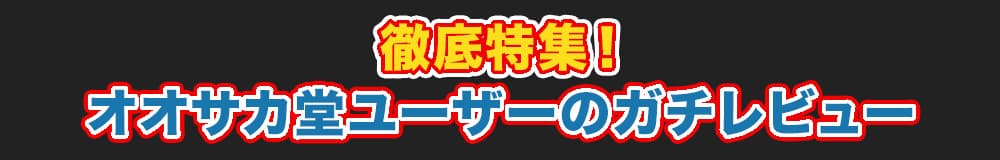 徹底特集！オオサカ堂ユーザーのガチレビュー