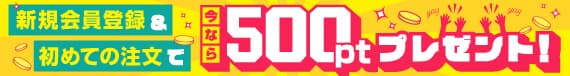 新規会員登録＆初めての注文で、今なら500ポイントプレゼント！