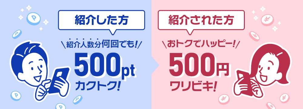 紹介した方:紹介人数分何回でも500ptカクトク! / 紹介された方:おトクでハッピー!500円ワリビキ!
